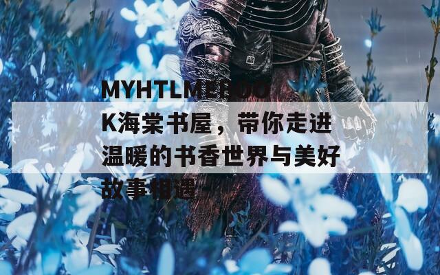 MYHTLMEBOOK海棠书屋，带你走进温暖的书香世界与美好故事相遇