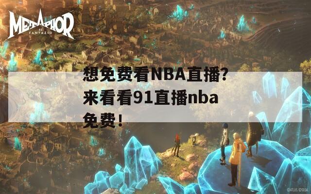 想免费看NBA直播？来看看91直播nba免费！