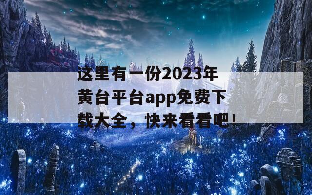 这里有一份2023年黄台平台app免费下载大全，快来看看吧！