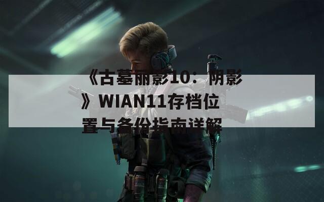 《古墓丽影10：阴影》WIAN11存档位置与备份指南详解