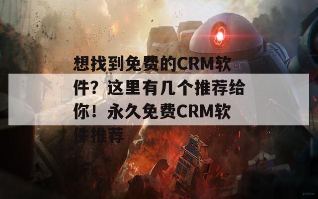 想找到免费的CRM软件？这里有几个推荐给你！永久免费CRM软件推荐