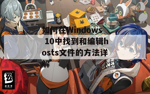 如何在Windows 10中找到和编辑hosts文件的方法详解