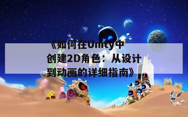 《如何在Unity中创建2D角色：从设计到动画的详细指南》