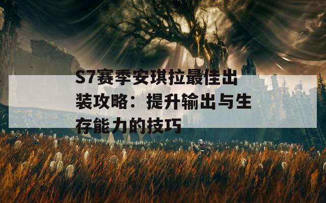 S7赛季安琪拉最佳出装攻略：提升输出与生存能力的技巧