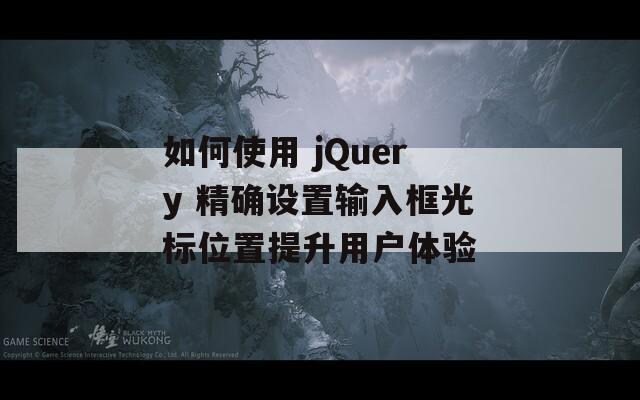 如何使用 jQuery 精确设置输入框光标位置提升用户体验