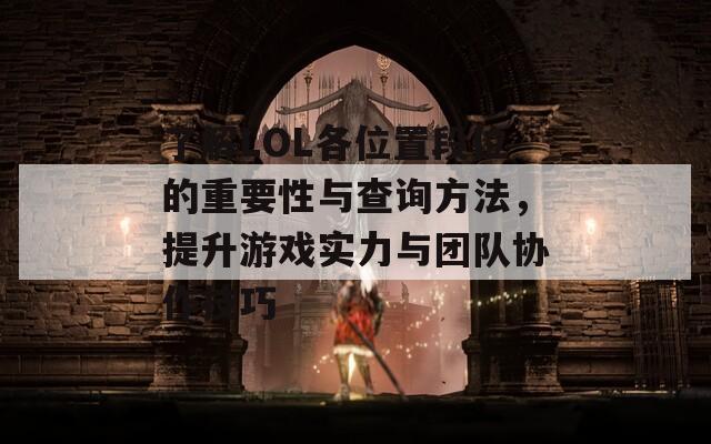 了解LOL各位置段位的重要性与查询方法，提升游戏实力与团队协作技巧