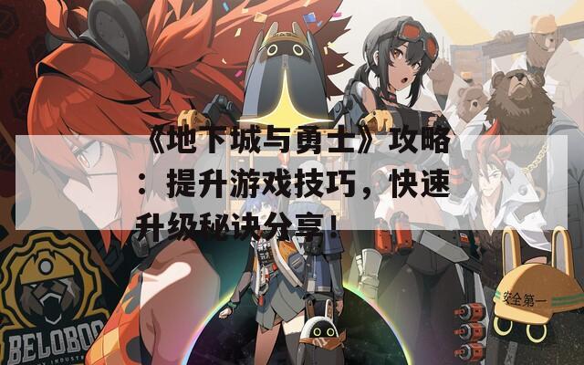 《地下城与勇士》攻略：提升游戏技巧，快速升级秘诀分享！