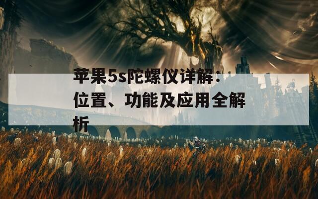 苹果5s陀螺仪详解：位置、功能及应用全解析