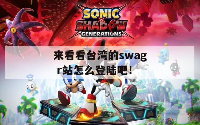 来看看台湾的swag r站怎么登陆吧！