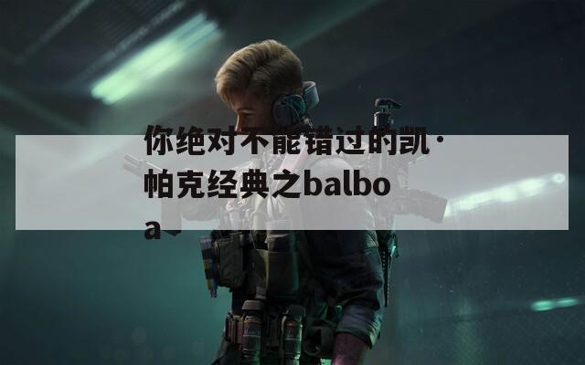 你绝对不能错过的凯·帕克经典之balboa