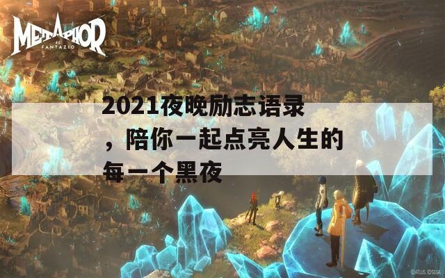 2021夜晚励志语录，陪你一起点亮人生的每一个黑夜