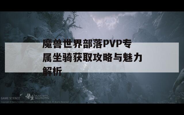 魔兽世界部落PVP专属坐骑获取攻略与魅力解析