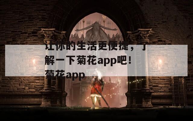 让你的生活更便捷，了解一下菊花app吧！菊花app