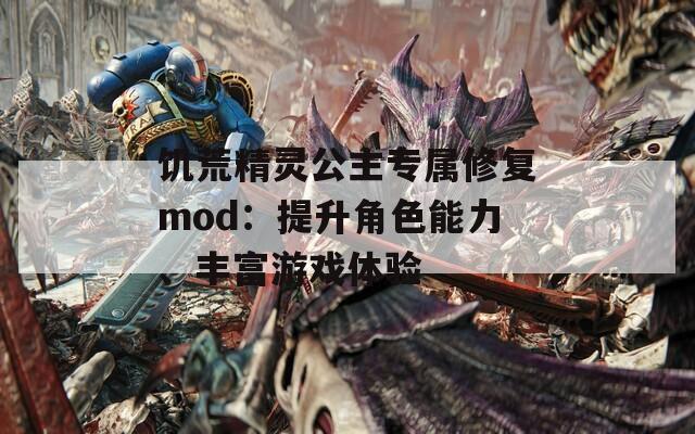 饥荒精灵公主专属修复mod：提升角色能力、丰富游戏体验