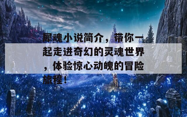 犀魂小说简介，带你一起走进奇幻的灵魂世界，体验惊心动魄的冒险旅程！