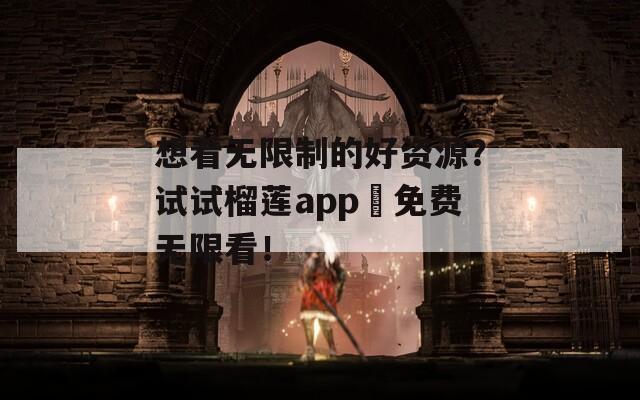 想看无限制的好资源？试试榴莲app汅免费无限看！