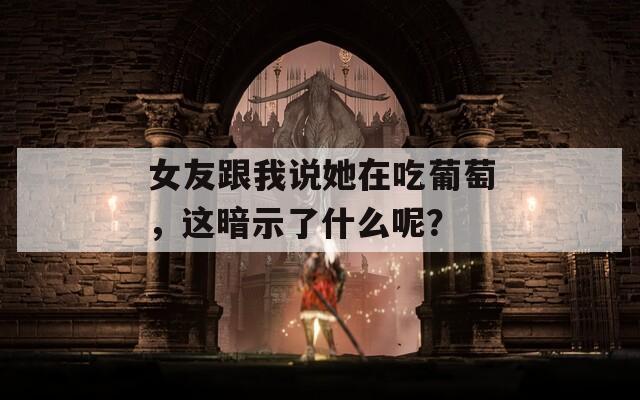 女友跟我说她在吃葡萄，这暗示了什么呢？