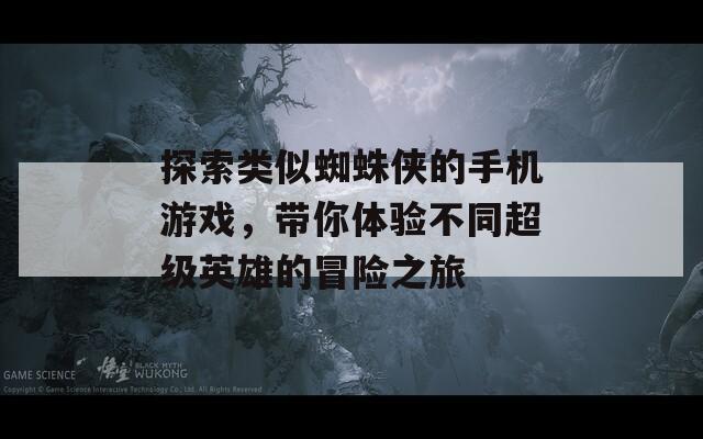 探索类似蜘蛛侠的手机游戏，带你体验不同超级英雄的冒险之旅