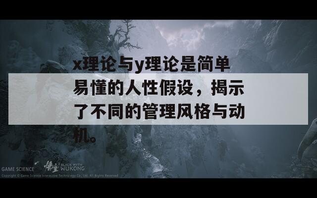 x理论与y理论是简单易懂的人性假设，揭示了不同的管理风格与动机。