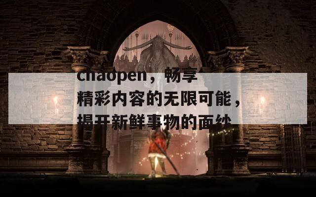 chaopen，畅享精彩内容的无限可能，揭开新鲜事物的面纱