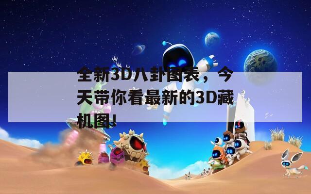 全新3D八卦图表，今天带你看最新的3D藏机图！