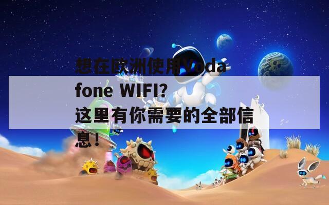 想在欧洲使用Vodafone WIFI？这里有你需要的全部信息！