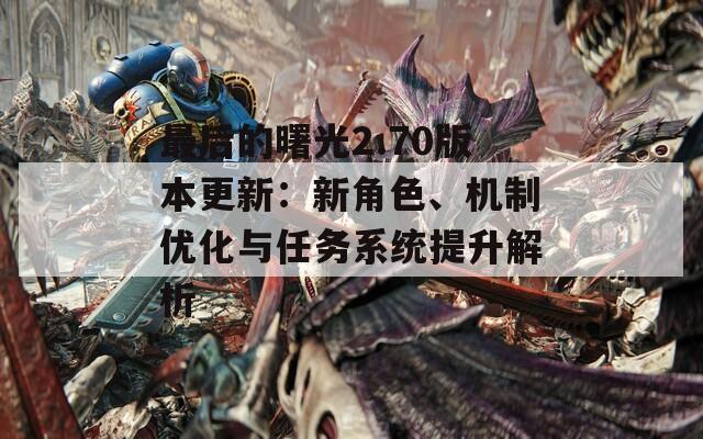 最后的曙光2.70版本更新：新角色、机制优化与任务系统提升解析