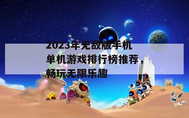 2023年无敌版手机单机游戏排行榜推荐，畅玩无限乐趣