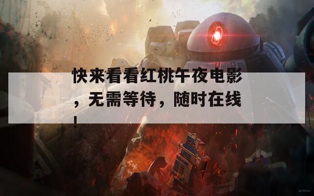 快来看看红桃午夜电影，无需等待，随时在线！