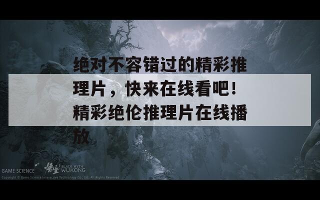 绝对不容错过的精彩推理片，快来在线看吧！精彩绝伦推理片在线播放