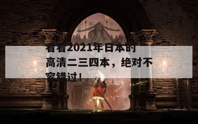 看看2021年日本的高清二三四本，绝对不容错过！