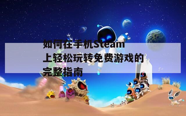 如何在手机Steam上轻松玩转免费游戏的完整指南