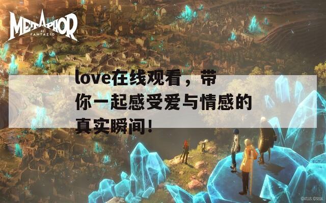 love在线观看，带你一起感受爱与情感的真实瞬间！