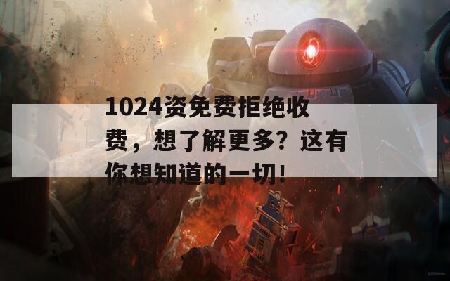 1024资免费拒绝收费，想了解更多？这有你想知道的一切！