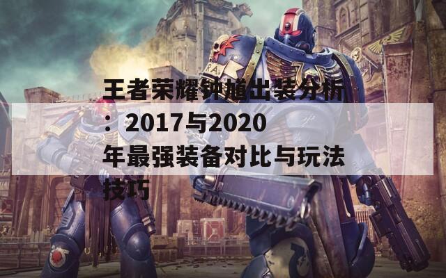 王者荣耀钟馗出装分析：2017与2020年最强装备对比与玩法技巧