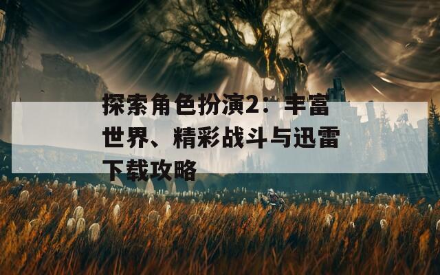 探索角色扮演2：丰富世界、精彩战斗与迅雷下载攻略