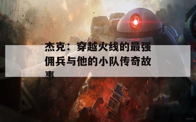 杰克：穿越火线的最强佣兵与他的小队传奇故事