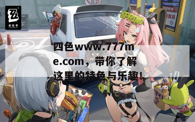 四色www.777me.com，带你了解这里的特色与乐趣！