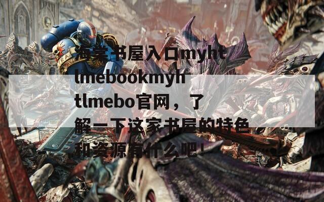 海棠书屋入口myhtlmebookmyhtlmebo官网，了解一下这家书屋的特色和资源有什么吧！