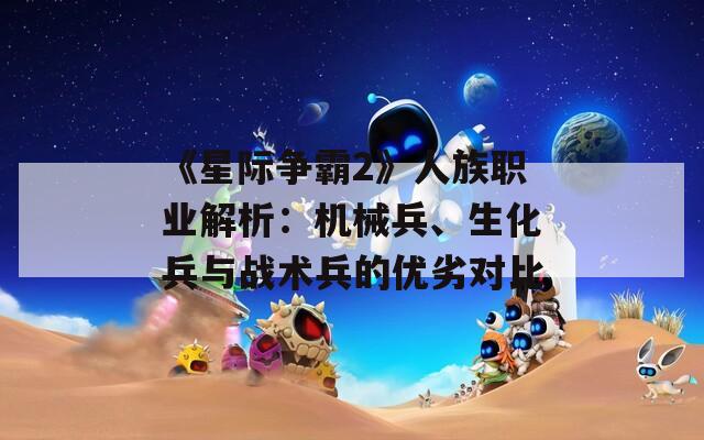 《星际争霸2》人族职业解析：机械兵、生化兵与战术兵的优劣对比