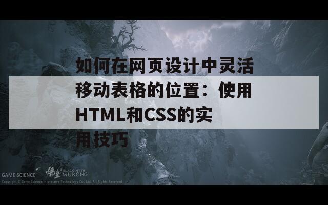 如何在网页设计中灵活移动表格的位置：使用HTML和CSS的实用技巧