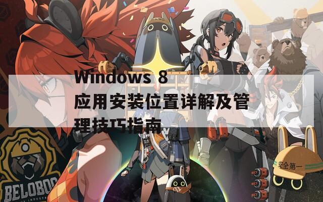 Windows 8 应用安装位置详解及管理技巧指南