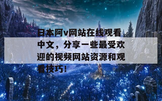 日本阿v网站在线观看中文，分享一些最受欢迎的视频网站资源和观看技巧！