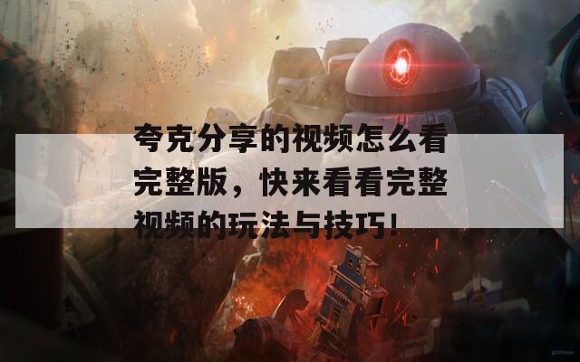 夸克分享的视频怎么看完整版，快来看看完整视频的玩法与技巧！