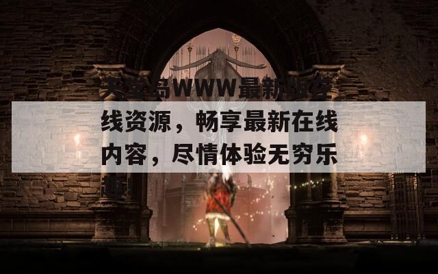 天堂岛WWW最新版在线资源，畅享最新在线内容，尽情体验无穷乐趣！