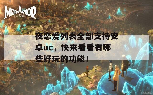 夜恋爱列表全部支持安卓uc，快来看看有哪些好玩的功能！