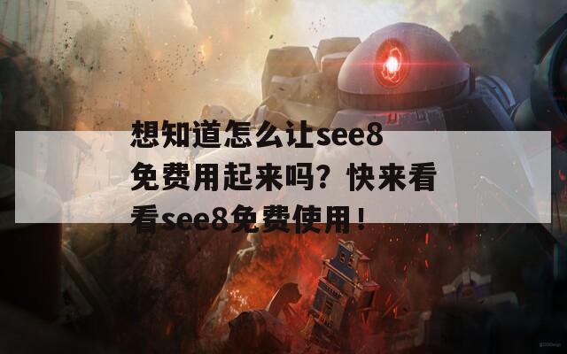 想知道怎么让see8免费用起来吗？快来看看see8免费使用！