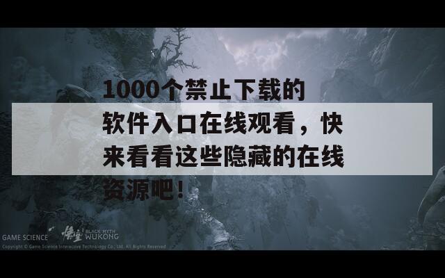 1000个禁止下载的软件入口在线观看，快来看看这些隐藏的在线资源吧！