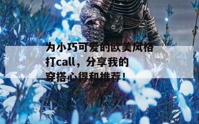 为小巧可爱的欧美风格打call，分享我的穿搭心得和推荐！