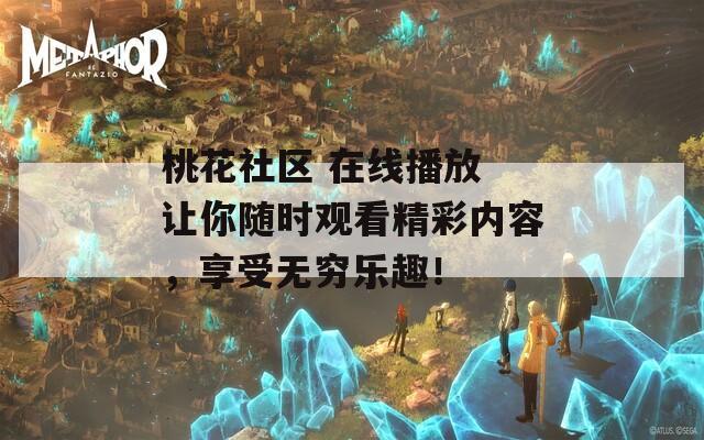 桃花社区 在线播放 让你随时观看精彩内容，享受无穷乐趣！